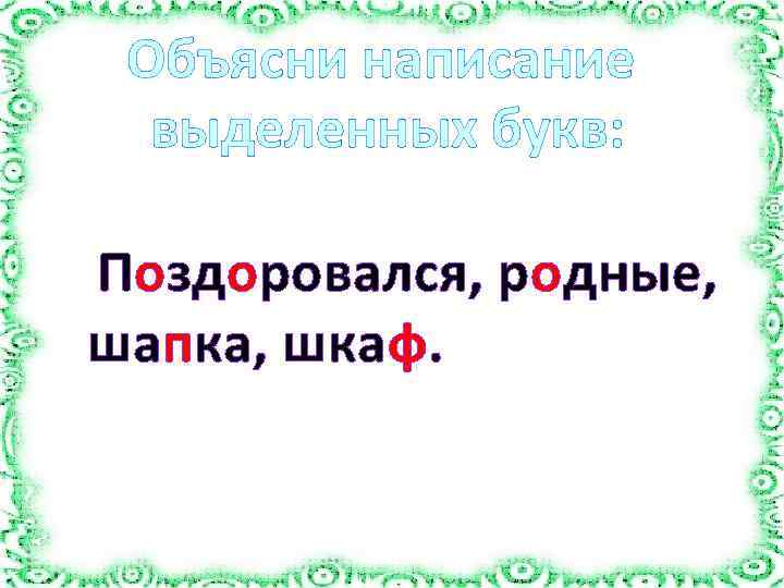 Объясни написание выделенных букв: Поздоровался, родные, шапка, шкаф. 