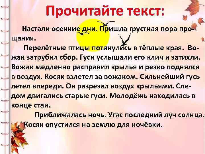 Прочитайте текст: Настали осенние дни. Пришла грустная пора прощания. Перелётные птицы потянулись в тёплые