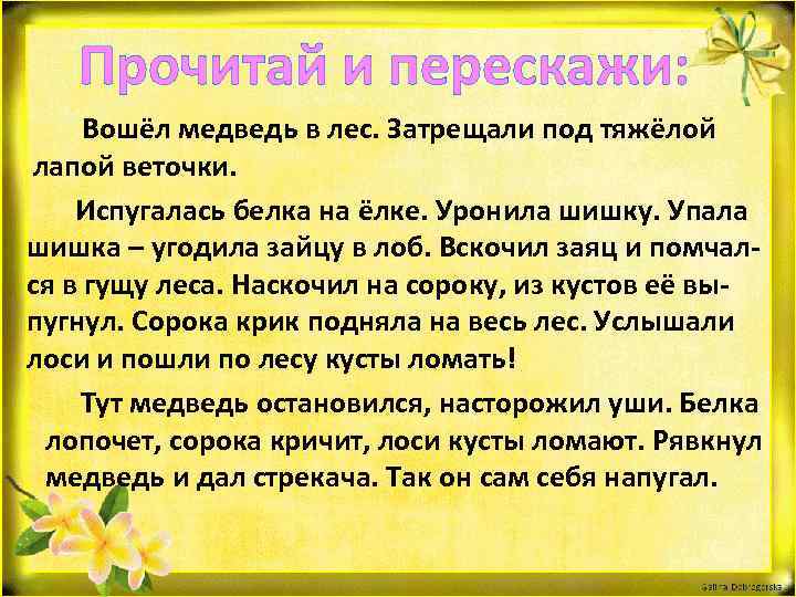 Прочитай и перескажи: Вошёл медведь в лес. Затрещали под тяжёлой лапой веточки. Испугалась белка