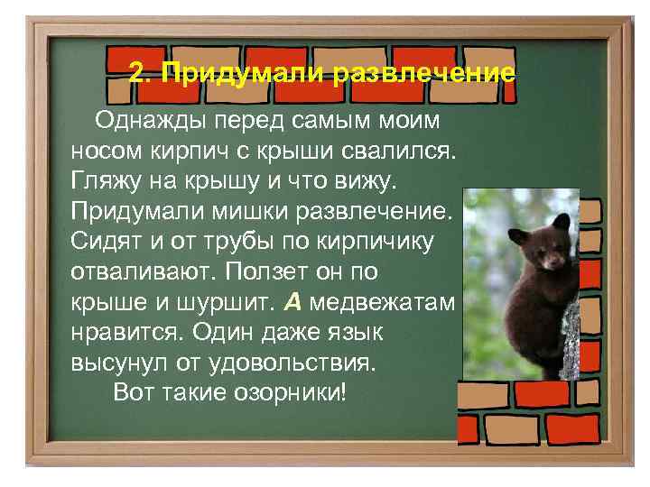2. Придумали развлечение Однажды перед самым моим носом кирпич с крыши свалился. Гляжу на