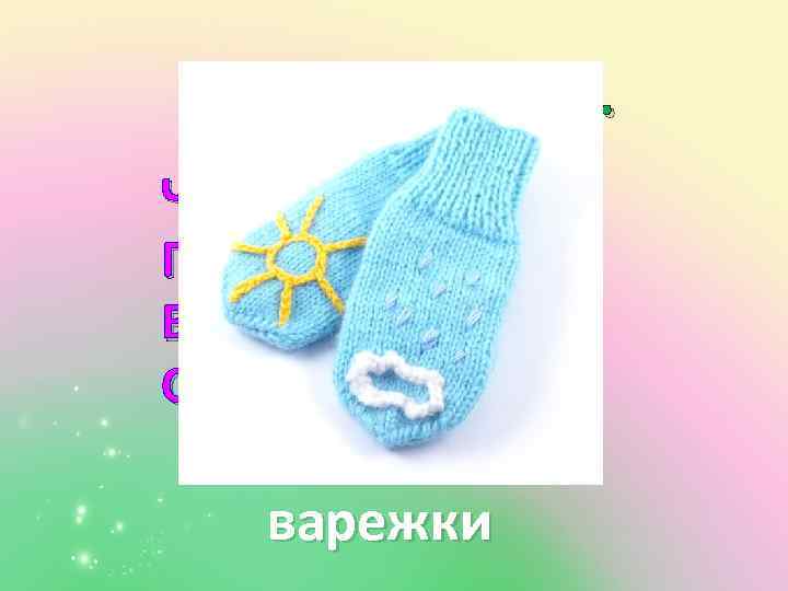 Отгадай загадку. Чтоб не мёрзнуть, Пять ребят В печке вязаной Сидят. варежки 