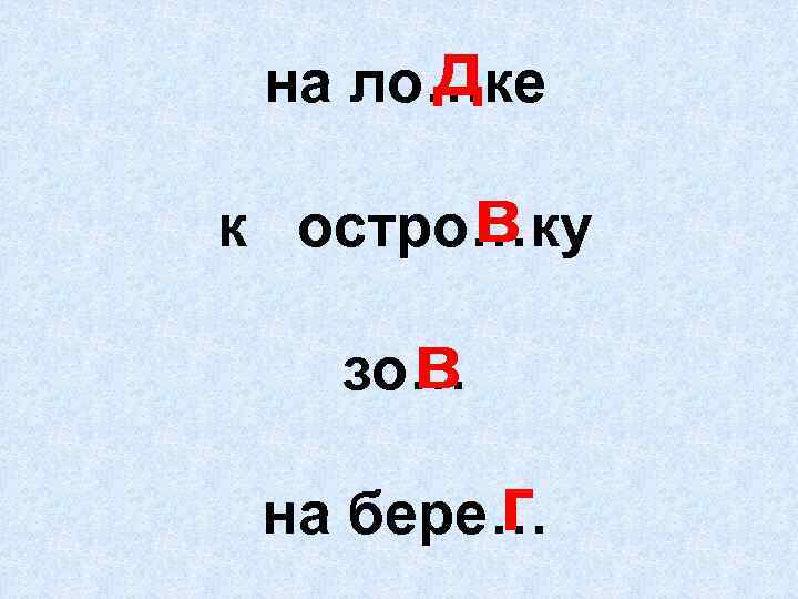д на ло…ке в к остро…ку в зо… г на бере… 