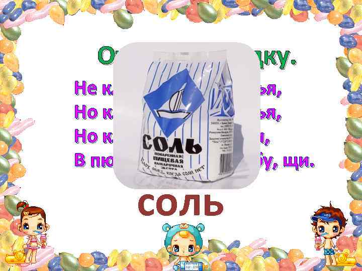 Отгадай загадку. Не кладут её в варенья, Но кладут её в соленья, Но кладут