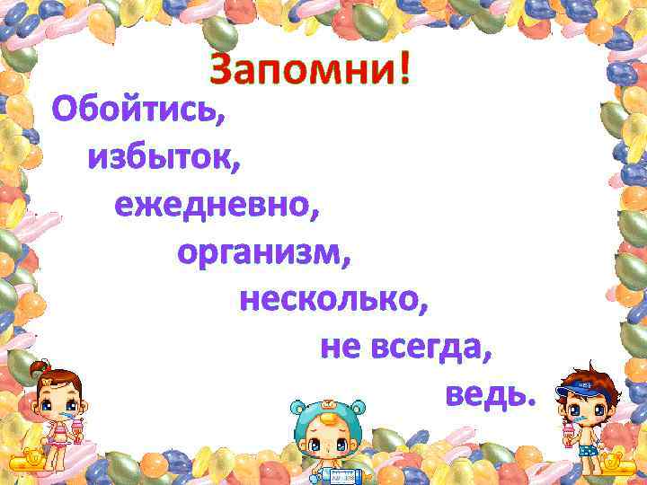 Запомни! Обойтись, избыток, ежедневно, организм, несколько, не всегда, ведь. 