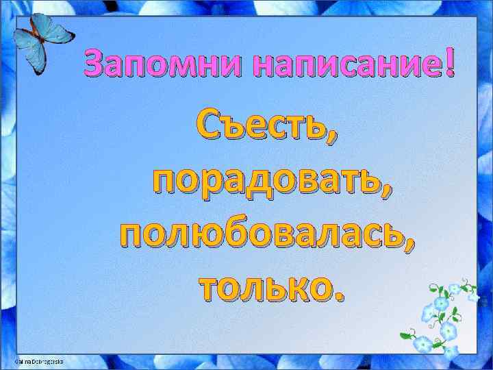 Запомни написание! Съесть, порадовать, полюбовалась, только. 