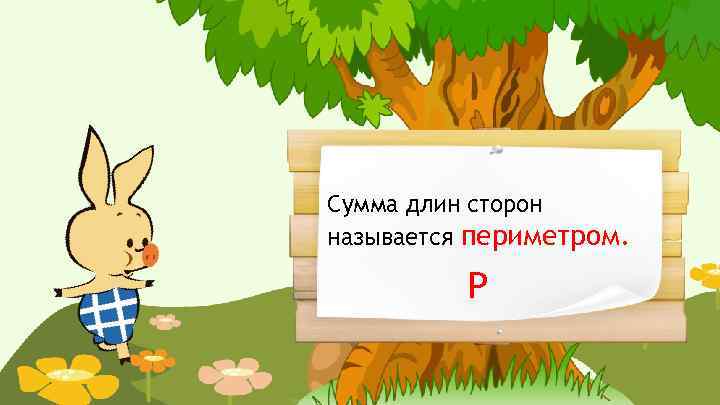 Сумма длин сторон называется периметром. Р 