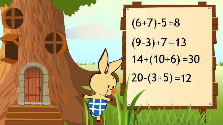 (6+7)– 5 =8 (9– 3)+7 =13 14+(10+6) =30 20–(3+5) =12 