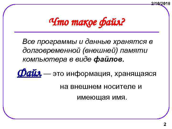2/10/2018 Что такое файл? Все программы и данные хранятся в долговременной (внешней) памяти компьютера