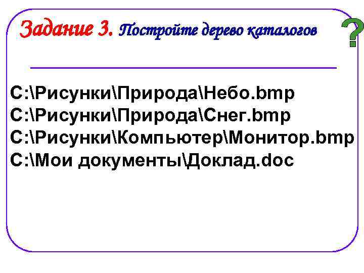 Задание 3. Постройте дерево каталогов C: РисункиПриродаНебо. bmp C: РисункиПриродаСнег. bmp C: РисункиКомпьютерМонитор. bmp