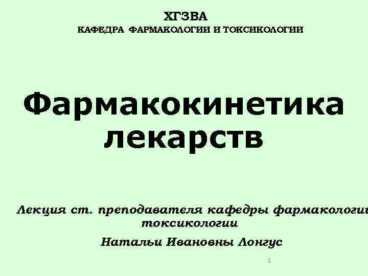 ХГЗВА КАФЕДРА ФАРМАКОЛОГИИ И ТОКСИКОЛОГИИ Фармакокинетика лекарств Лекция ст. преподавателя кафедры фармакологии токсикологии Натальи