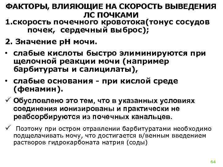 ФАКТОРЫ, ВЛИЯЮЩИЕ НА СКОРОСТЬ ВЫВЕДЕНИЯ ЛС ПОЧКАМИ 1. скорость почечного кровотока(тонус сосудов почек, сердечный