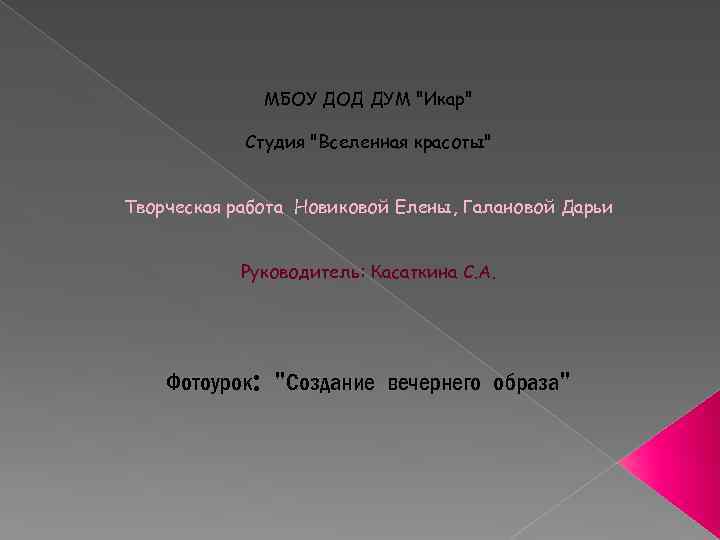 МБОУ ДОД ДУМ "Икар" Студия "Вселенная красоты" Творческая работа Новиковой Елены, Галановой Дарьи Руководитель: