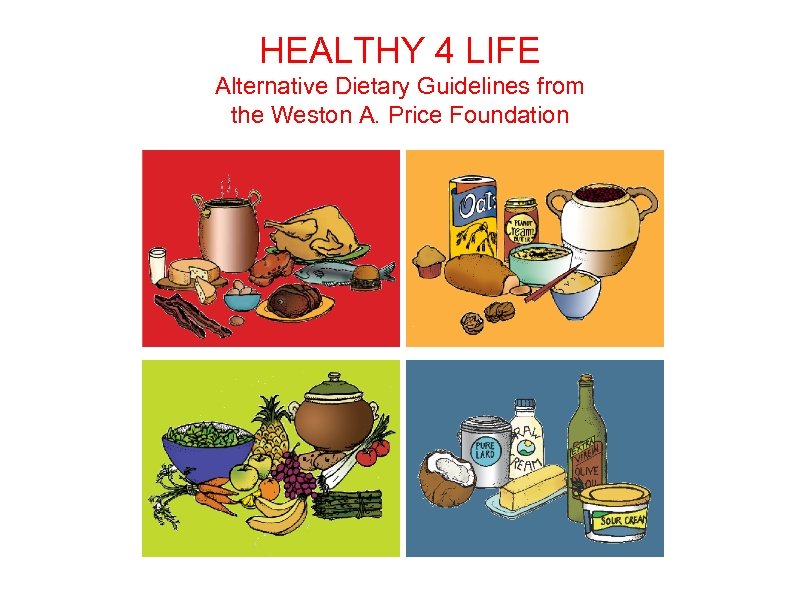 HEALTHY 4 LIFE Alternative Dietary Guidelines from the Weston A. Price Foundation 
