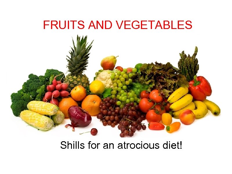 FRUITS AND VEGETABLES Shills for an atrocious diet! 