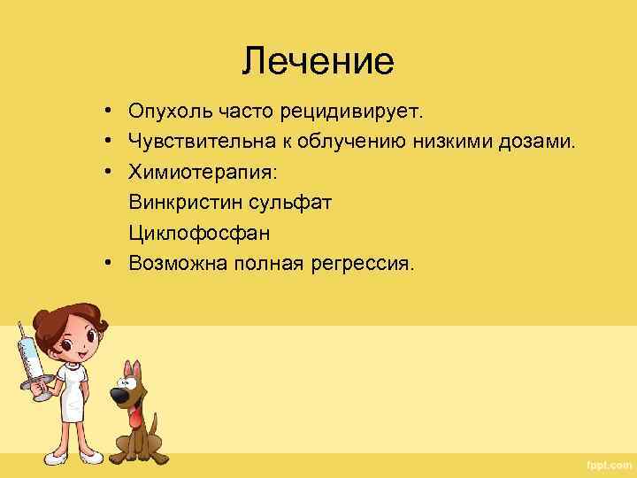 Лечение • Опухоль часто рецидивирует. • Чувствительна к облучению низкими дозами. • Химиотерапия: Винкристин