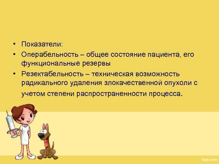  • Показатели: • Операбельность – общее состояние пациента, его функциональные резервы • Резектабельность