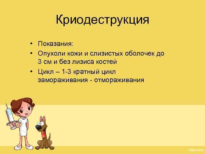Криодеструкция • Показания: • Опухоли кожи и слизистых оболочек до 3 см и без