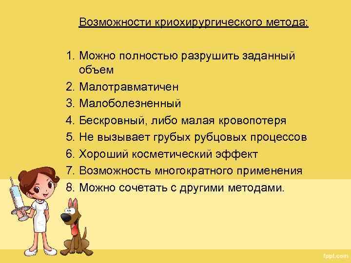 Возможности криохирургического метода: 1. Можно полностью разрушить заданный объем 2. Малотравматичен 3. Малоболезненный 4.