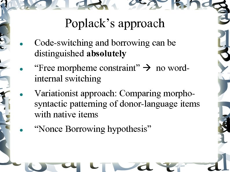 Poplack’s approach Code-switching and borrowing can be distinguished absolutely “Free morpheme constraint” no wordinternal