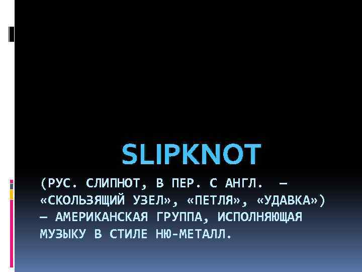 SLIPKNOT (РУС. СЛИПНOТ, В ПЕР. С АНГЛ. — «СКОЛЬЗЯЩИЙ УЗЕЛ» , «ПЕТЛЯ» , «УДАВКА»