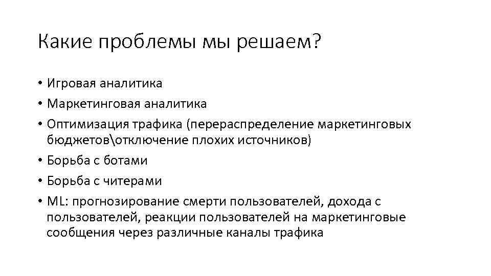 Какие проблемы мы решаем? • Игровая аналитика • Маркетинговая аналитика • Оптимизация трафика (перераспределение