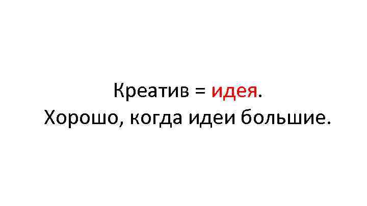 Креатив = идея. Хорошо, когда идеи большие. 