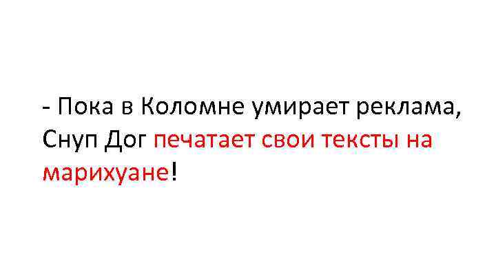 - Пока в Коломне умирает реклама, Снуп Дог печатает свои тексты на марихуане! 