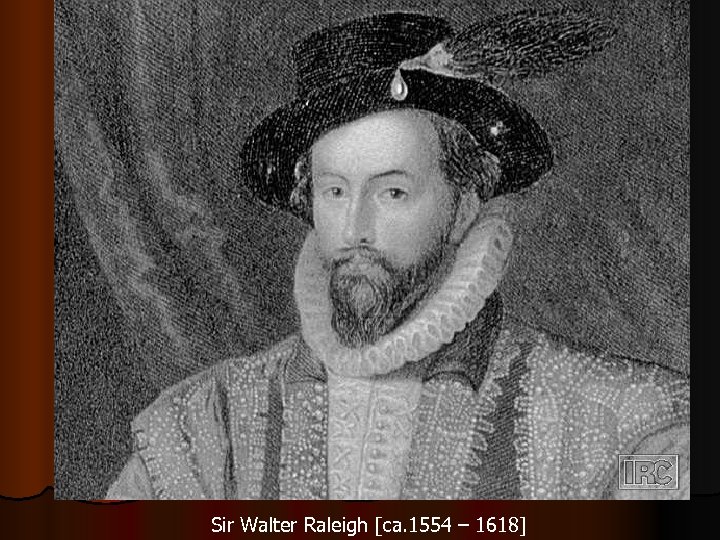 Sir Walter Raleigh [ca. 1554 – 1618] 
