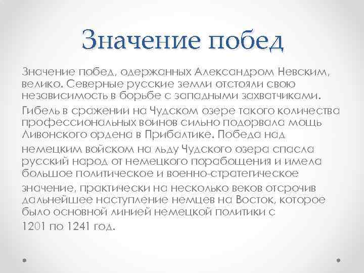 Значение побед, одержанных Александром Невским, велико. Северные русские земли отстояли свою независимость в борьбе