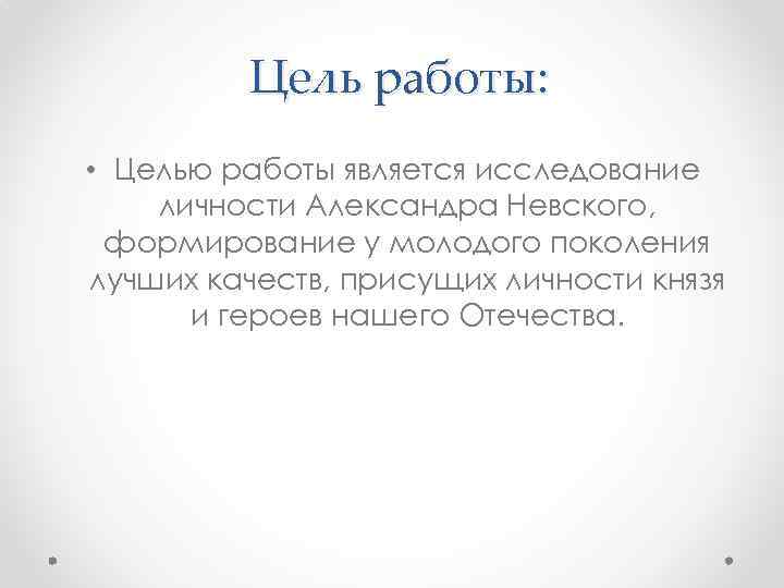 Цель работы: • Целью работы является исследование личности Александра Невского, формирование у молодого поколения