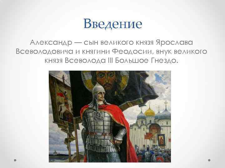 Введение Александр — сын великого князя Ярослава Всеволодовича и княгини Феодосии, внук великого князя