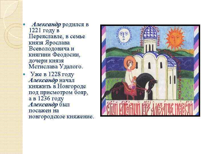 Александр родился в 1221 году в Переяславле, в семье князя Ярослава Всеволодовича и княгини