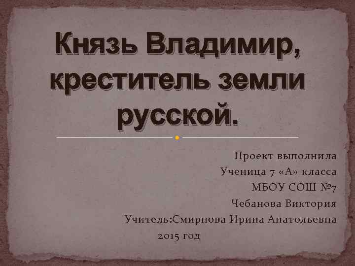 Князь Владимир, креститель земли русской. Проект выполнила Ученица 7 «А» класса МБОУ СОШ №