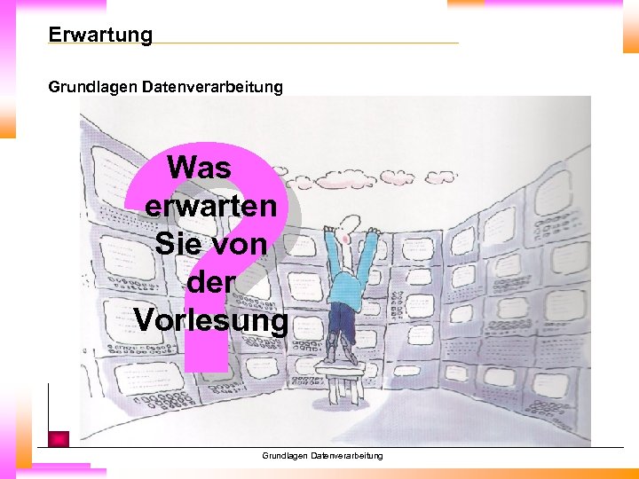 Erwartung Grundlagen Datenverarbeitung ? Was erwarten Sie von der Vorlesung Grundlagen Datenverarbeitung 