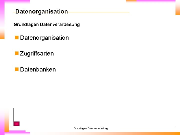 Datenorganisation Grundlagen Datenverarbeitung n Datenorganisation n Zugriffsarten n Datenbanken Grundlagen Datenverarbeitung 