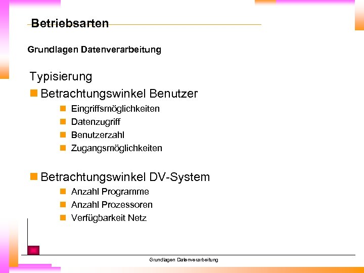 Betriebsarten Grundlagen Datenverarbeitung Typisierung n Betrachtungswinkel Benutzer n n Eingriffsmöglichkeiten Datenzugriff Benutzerzahl Zugangsmöglichkeiten n