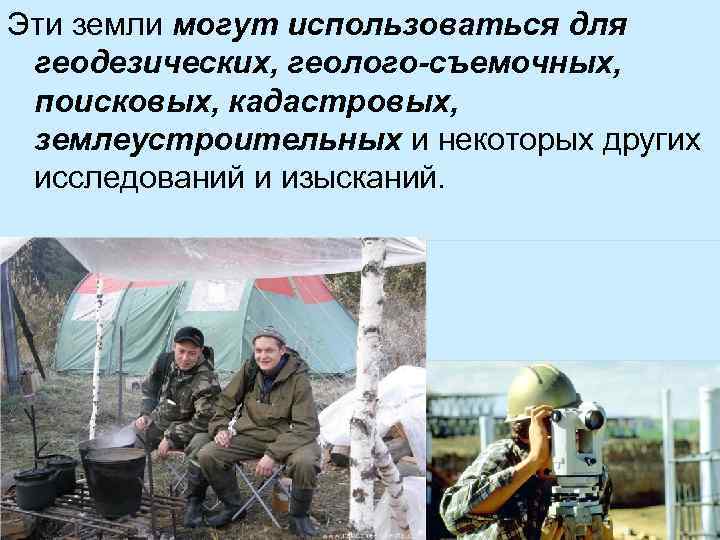 Эти земли могут использоваться для геодезических, геолого-съемочных, поисковых, кадастровых, землеустроительных и некоторых других исследований
