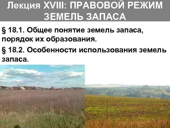 Лекция XVIII: ПРАВОВОЙ РЕЖИМ ЗЕМЕЛЬ ЗАПАСА § 18. 1. Общее понятие земель запаса, порядок