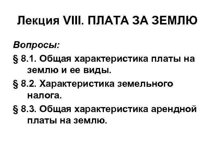 Лекция VIII. ПЛАТА ЗА ЗЕМЛЮ Вопросы: § 8. 1. Общая характеристика платы на землю