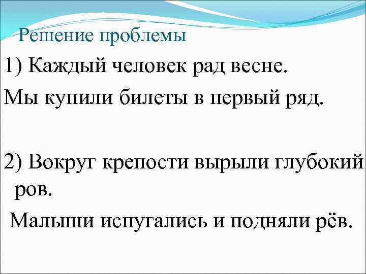 Решение проблемы 1) Каждый человек рад весне. Мы купили билеты в первый ряд. 2)