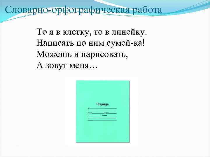 Словарно-орфографическая работа То я в клетку, то в линейку. Написать по ним сумей-ка! Можешь