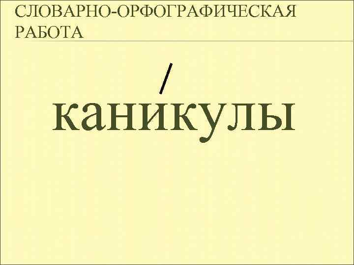 СЛОВАРНО-ОРФОГРАФИЧЕСКАЯ РАБОТА каникулы 