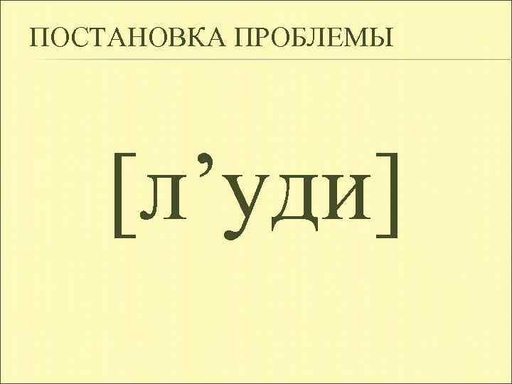 ПОСТАНОВКА ПРОБЛЕМЫ [л’уди] 