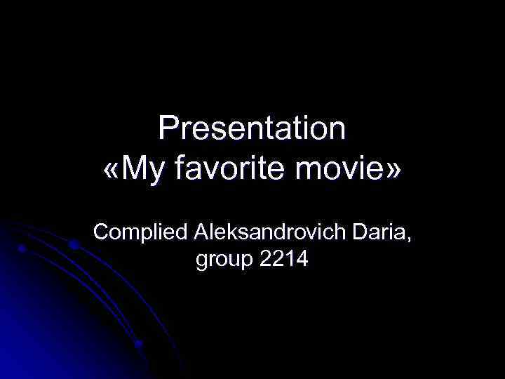 Presentation «My favorite movie» Complied Aleksandrovich Daria, group 2214 