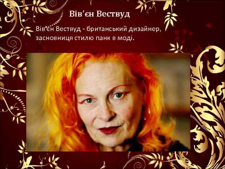  Вів'єн Вествуд - британський дизайнер, засновниця стилю панк в моді. 