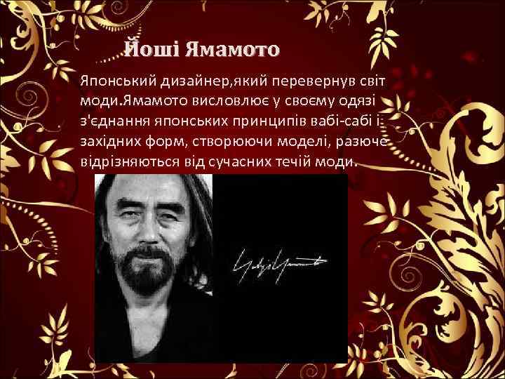 Йоші Ямамото Японський дизайнер, який перевернув світ моди. Ямамото висловлює у своєму одязі з'єднання