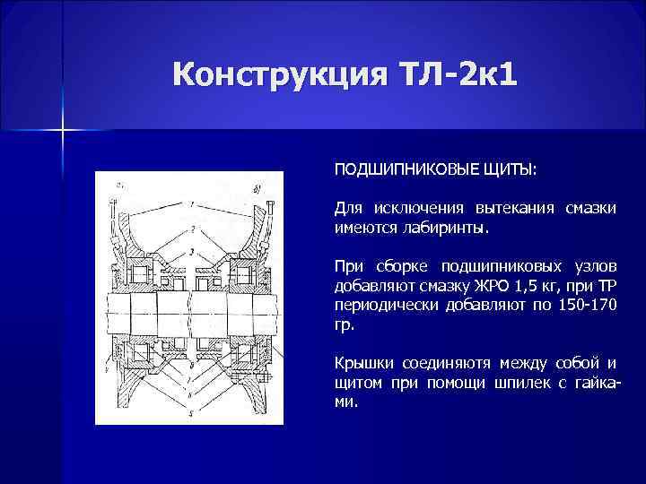 Конструкция ТЛ-2 к 1 ПОДШИПНИКОВЫЕ ЩИТЫ: Для исключения вытекания смазки имеются лабиринты. При сборке