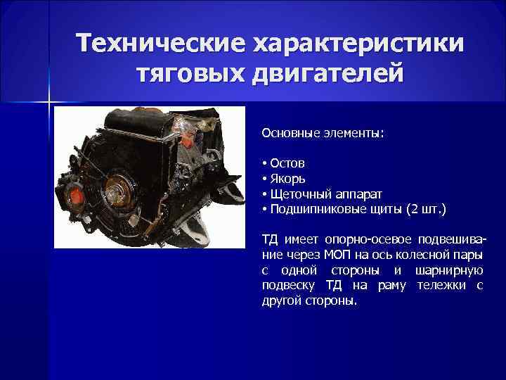 Технические характеристики тяговых двигателей Основные элементы: • • Остов Якорь Щеточный аппарат Подшипниковые щиты