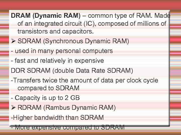 DRAM (Dynamic RAM) – common type of RAM. Made of an integrated circuit (IC),