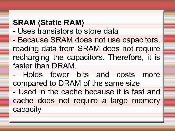 SRAM (Static RAM) - Uses transistors to store data - Because SRAM does not